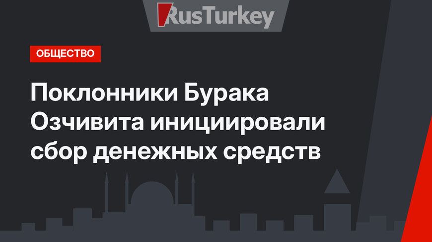 Поклонники Бурака Озчивита инициировали сбор денежных средств