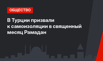 В Турции призвали к самоизоляции в священный месяц Рамадан