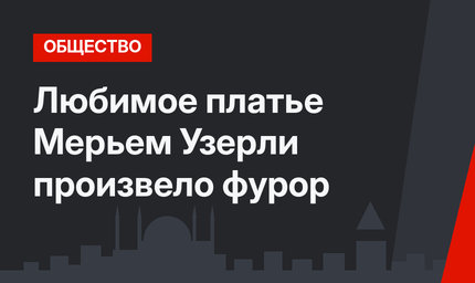 Любимое платье Мерьем Узерли произвело фурор