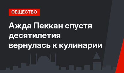 Ажда Пеккан спустя десятилетия вернулась к кулинарии