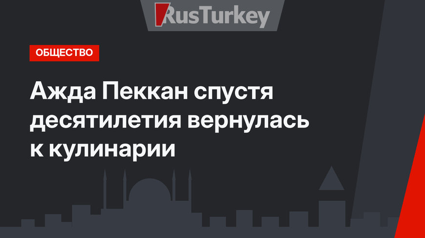 Ажда Пеккан спустя десятилетия вернулась к кулинарии