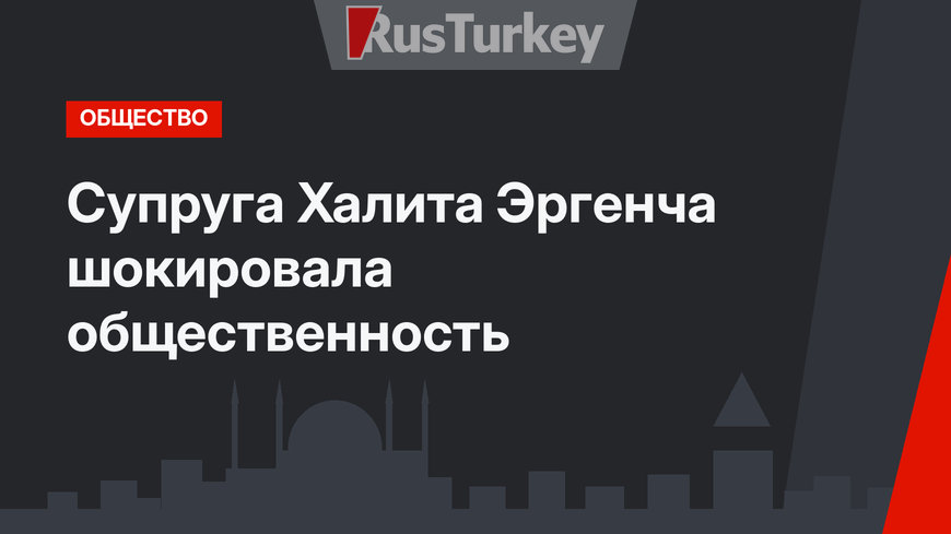 Супруга Халита Эргенча шокировала общественность