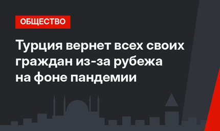 Турция вернет всех своих граждан из-за рубежа на фоне пандемии