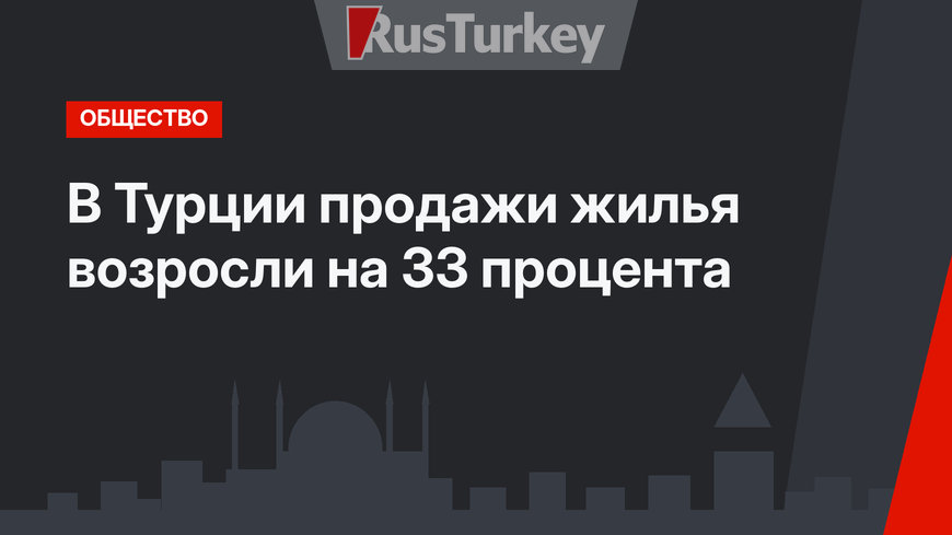 В Турции продажи жилья возросли на 33 процента