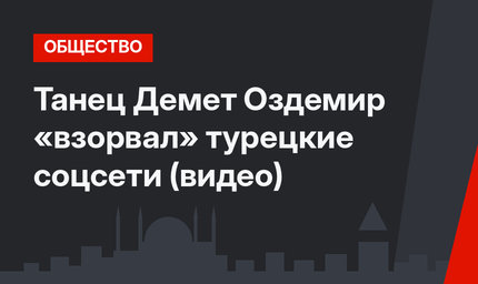 Танец Демет Оздемир «взорвал» турецкие соцсети (видео)