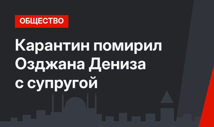 Карантин помирил Озджана Дениза с супругой