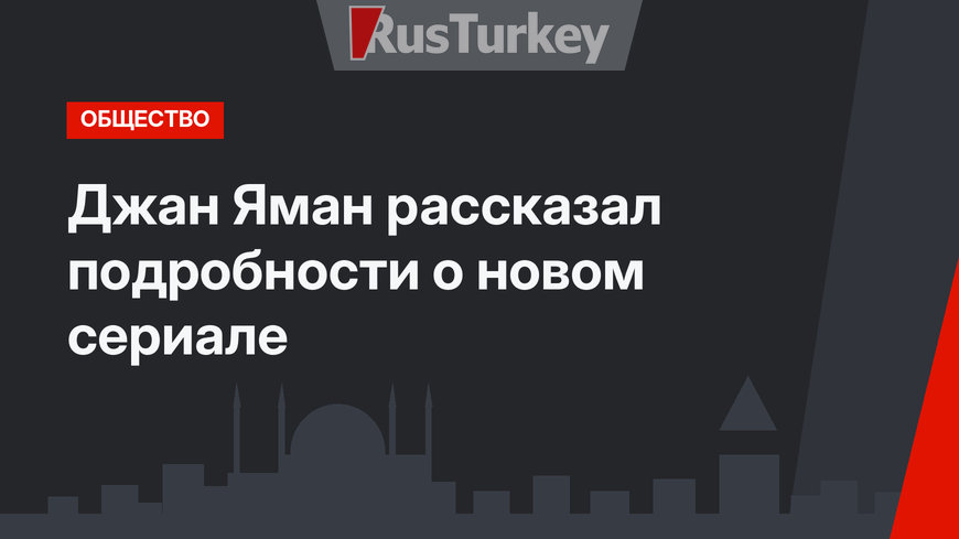 Джан Яман рассказал подробности о новом сериале