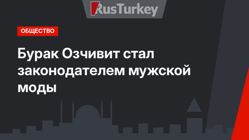 Бурак Озчивит стал законодателем мужской моды