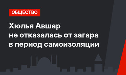 Хюлья Авшар не отказалась от загара в период самоизоляции