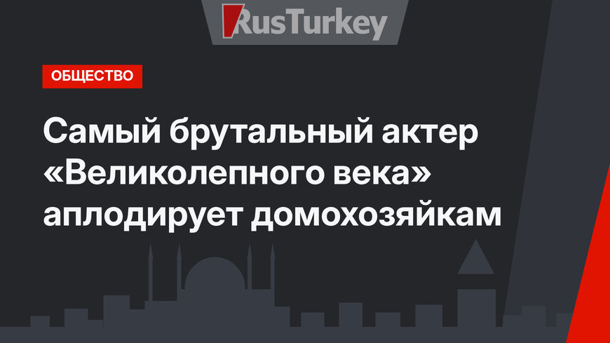 Самый брутальный актер «Великолепного века» аплодирует домохозяйкам