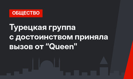 Турецкая группа с достоинством приняла вызов от “Queen"