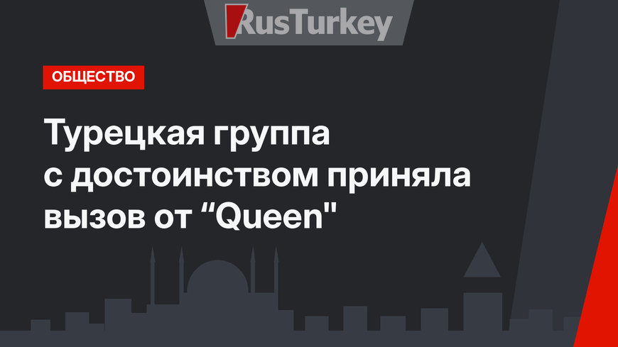 Турецкая группа с достоинством приняла вызов от “Queen"