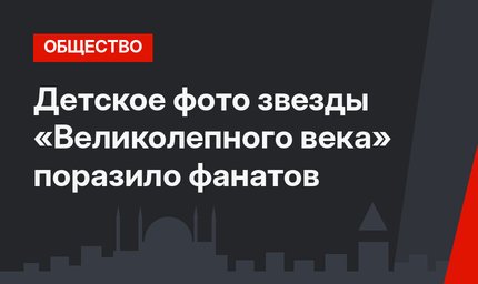 Детское фото звезды «Великолепного века» поразило фанатов