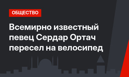 Всемирно известный певец Сердар Ортач пересел на велосипед