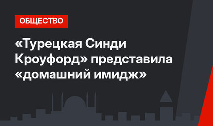 «Турецкая Синди Кроуфорд» представила «домашний имидж»