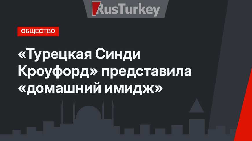 «Турецкая Синди Кроуфорд» представила «домашний имидж»