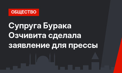 Супруга Бурака Озчивита сделала заявление для прессы