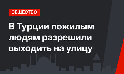 В Турции пожилым людям разрешили выходить на улицу
