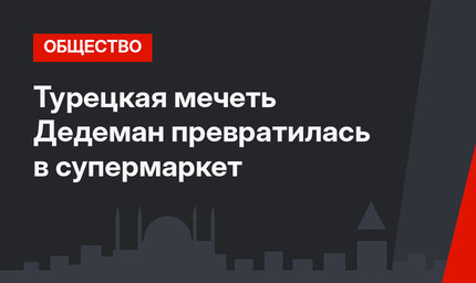 Турецкая мечеть Дедеман превратилась в супермаркет