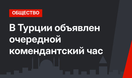 В Турции объявлен очередной комендантский час