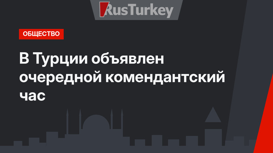 В Турции объявлен очередной комендантский час