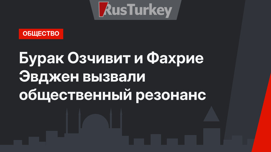 Бурак Озчивит и Фахрие Эвджен вызвали общественный резонанс