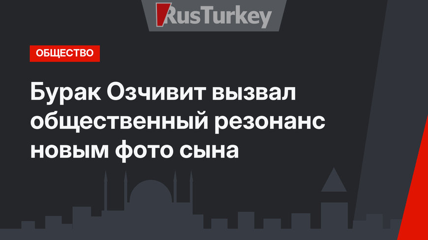 Бурак Озчивит вызвал общественный резонанс новым фото сына