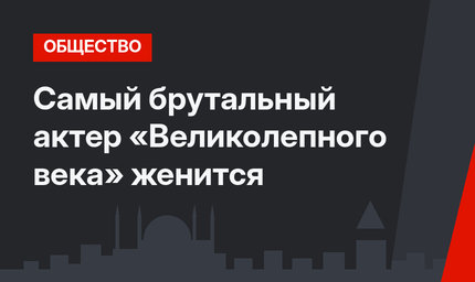 Самый брутальный актер «Великолепного века» женится