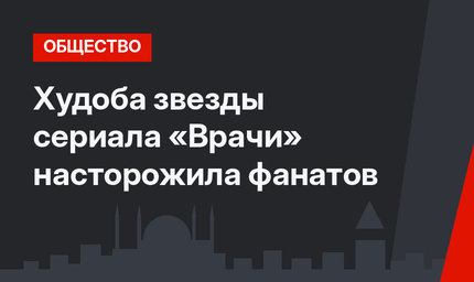 Худоба звезды сериала «Врачи» насторожила фанатов