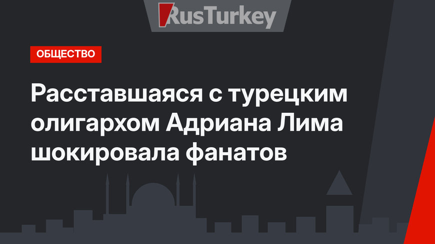 Расставшаяся с турецким олигархом Адриана Лима шокировала фанатов