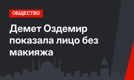 Демет Оздемир показала лицо без макияжа