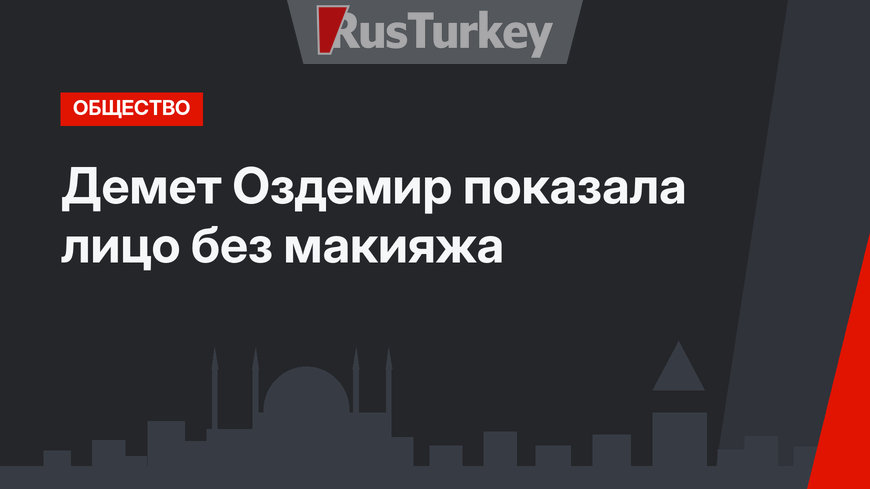 Демет Оздемир показала лицо без макияжа