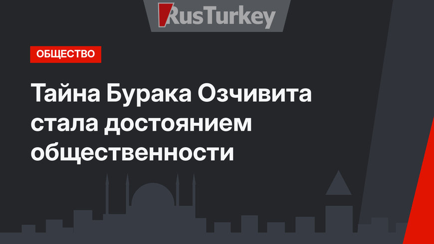 Тайна Бурака Озчивита стала достоянием общественности