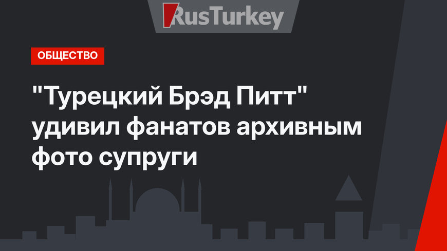 "Турецкий Брэд Питт" удивил фанатов архивным фото супруги