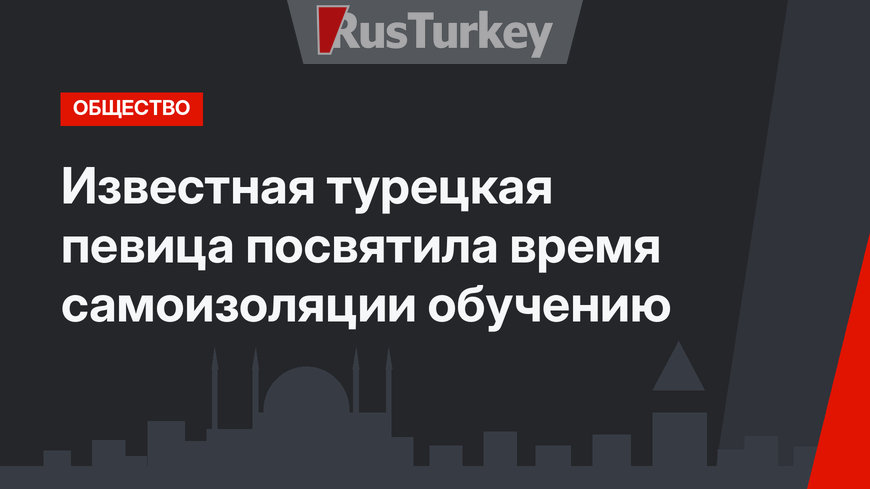 Известная турецкая певица посвятила время самоизоляции обучению