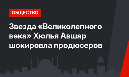 Звезда «Великолепного века» Хюлья Авшар шокировла продюсеров