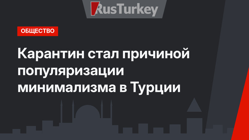 Карантин стал причиной популяризации минимализма в Турции