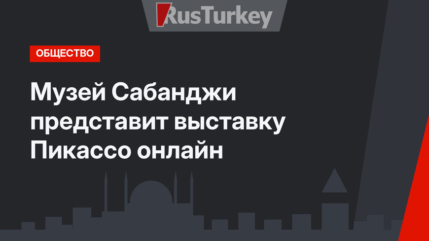 Музей Сабанджи представит выставку Пикассо онлайн