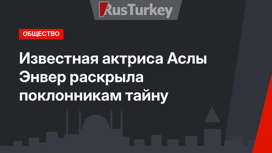 Известная актриса Аслы Энвер раскрыла поклонникам тайну