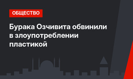Бурака Озчивита обвинили в злоупотреблении пластикой