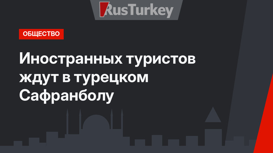 Иностранных туристов ждут в турецком Сафранболу