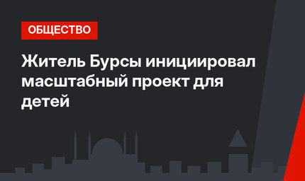 Житель Бурсы инициировал масштабный проект для детей