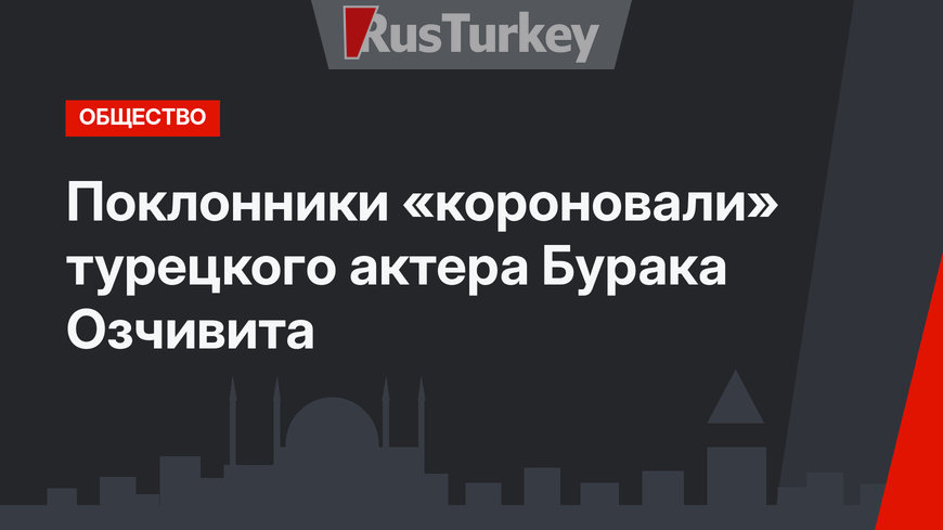 Поклонники «короновали» турецкого актера Бурака Озчивита