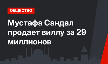 Мустафа Сандал продает виллу за 29 миллионов