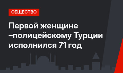 Первой женщине –полицейскому Турции исполнился 71 год