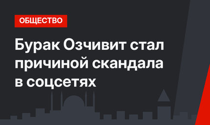 Бурак Озчивит стал причиной скандала в соцсетях