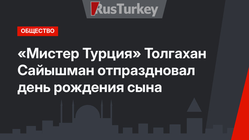 «Мистер Турция» Толгахан Сайышман отпраздновал день рождения сына