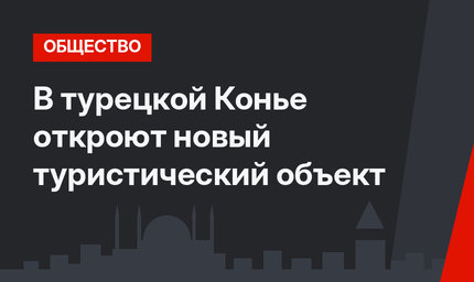 В турецкой Конье откроют новый туристический объект