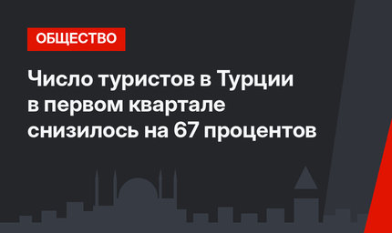 Число туристов в Турции в первом квартале снизилось на 67 процентов