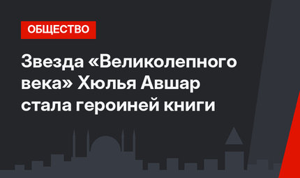 Звезда «Великолепного века» Хюлья Авшар стала героиней книги